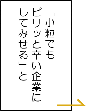 「小粒でもピリッと辛い企業にしてみせる」と