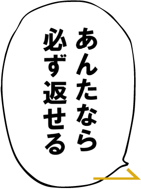 あんたなら必ず返せる